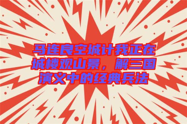 馬連良空城計我正在城樓觀山景，解三國演義中的經典兵法