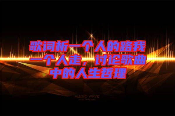 歌詞析一個人的路我一個人走，討論歌曲中的人生哲理