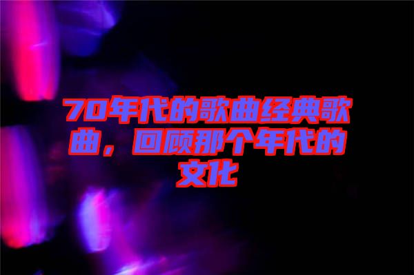 70年代的歌曲經(jīng)典歌曲，回顧那個年代的文化