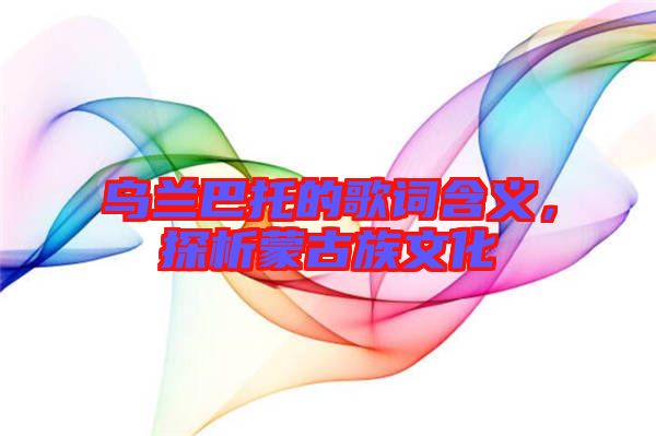 烏蘭巴托的歌詞含義，探析蒙古族文化