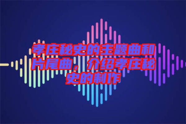 孝莊秘史的主題曲和片尾曲，介紹孝莊秘史的制作