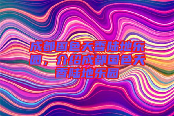 成都國色天香陸地樂園，介紹成都國色天香陸地樂園
