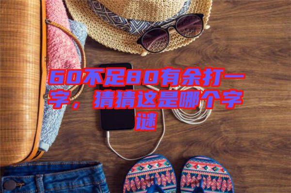 60不足80有余打一字，猜猜這是哪個字謎