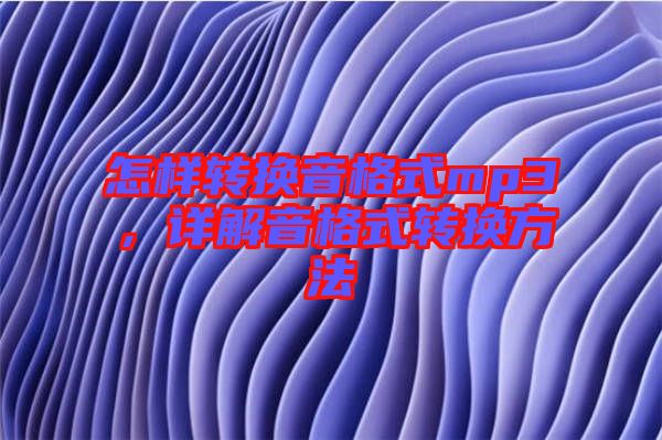 怎樣轉換音格式mp3，詳解音格式轉換方法