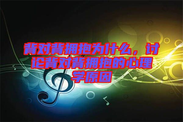 背對背擁抱為什么，討論背對背擁抱的心理學原因