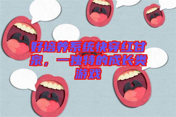 好培養系統快穿紅甘泉，一獨特的成長類游戲