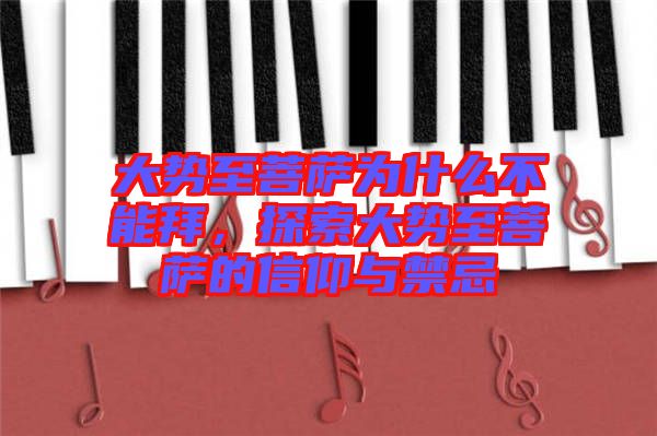 大勢至菩薩為什么不能拜，探索大勢至菩薩的信仰與禁忌