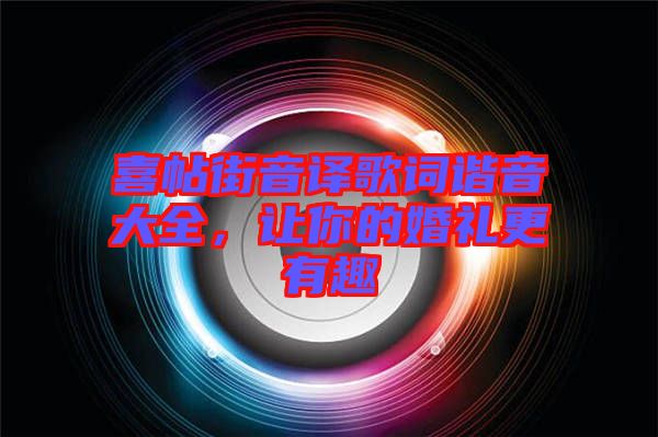 喜帖街音譯歌詞諧音大全，讓你的婚禮更有趣