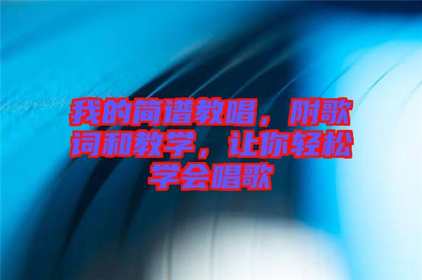 我的簡譜教唱，附歌詞和教學，讓你輕松學會唱歌