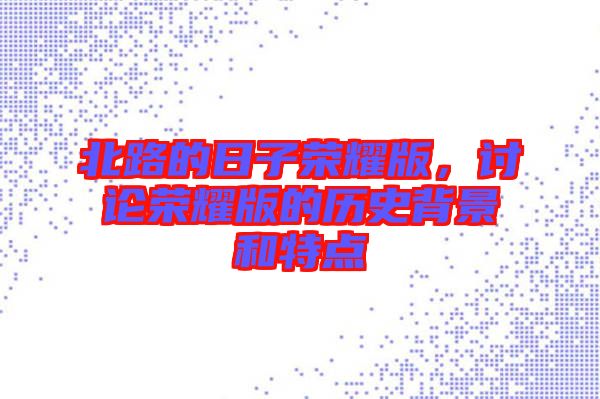 北路的日子榮耀版，討論榮耀版的歷史背景和特點