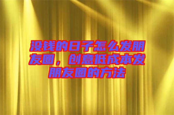 沒錢的日子怎么發朋友圈，創意低成本發朋友圈的方法