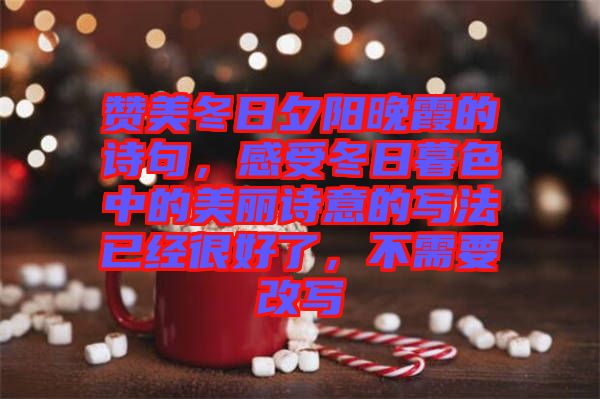 贊美冬日夕陽(yáng)晚霞的詩(shī)句，感受冬日暮色中的美麗詩(shī)意的寫法已經(jīng)很好了，不需要改寫
