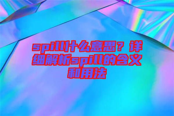spill什么意思？詳細(xì)解析spill的含義和用法