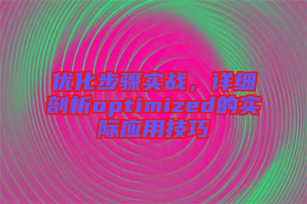 優化步驟實戰，詳細剖析optimized的實際應用技巧