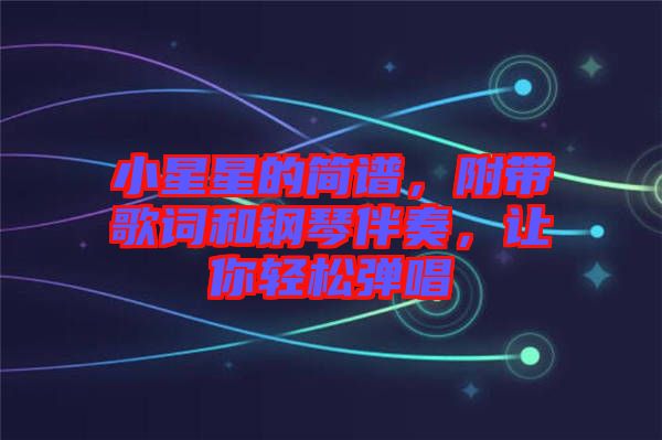 小星星的簡譜，附帶歌詞和鋼琴伴奏，讓你輕松彈唱