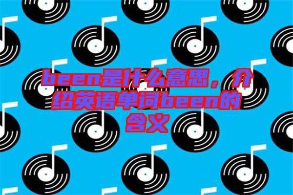 been是什么意思，介紹英語單詞been的含義
