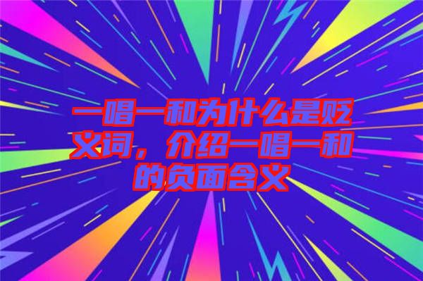 一唱一和為什么是貶義詞，介紹一唱一和的負面含義
