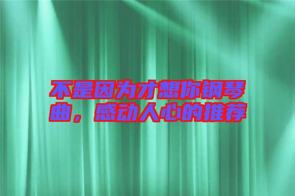 不是因為才想你鋼琴曲，感動人心的推薦