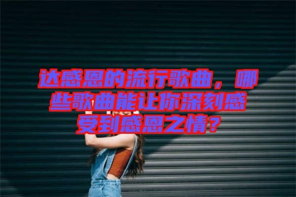 達感恩的流行歌曲，哪些歌曲能讓你深刻感受到感恩之情？