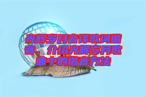光輝歲月音譯歌詞諧音，介紹光輝歲月歌曲中的諧音方法