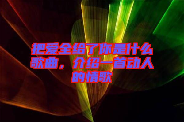 把愛全給了你是什么歌曲，介紹一首動人的情歌