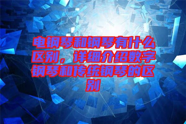 電鋼琴和鋼琴有什么區別，詳細介紹數字鋼琴和傳統鋼琴的區別