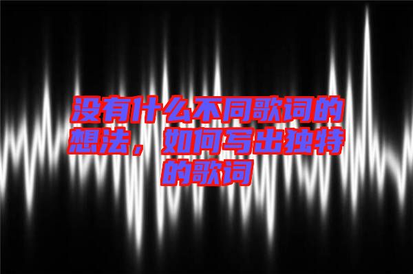 沒有什么不同歌詞的想法，如何寫出獨特的歌詞