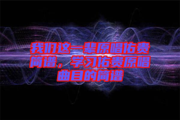 我們這一輩原唱佑貴簡譜，學習佑貴原唱曲目的簡譜