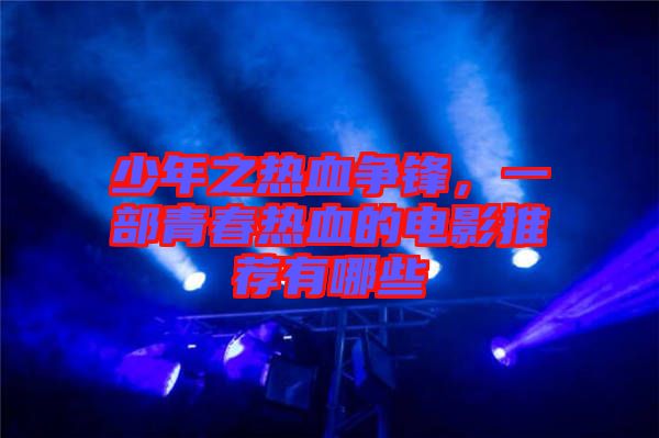 少年之熱血爭鋒，一部青春熱血的電影推薦有哪些