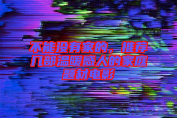 不能沒有家的，推薦幾部溫暖感人的家庭題材電影