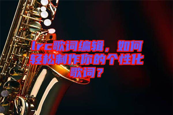 lrc歌詞編輯，如何輕松制作你的個性化歌詞？