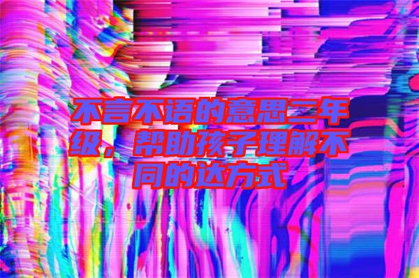 不言不語的意思二年級(jí)，幫助孩子理解不同的達(dá)方式