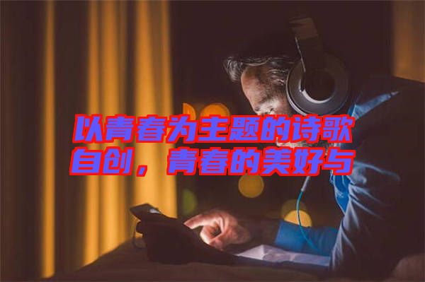 以青春為主題的詩歌自創，青春的美好與
