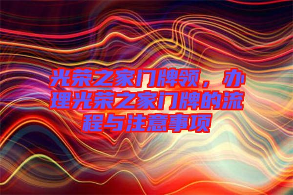 光榮之家門牌領，辦理光榮之家門牌的流程與注意事項