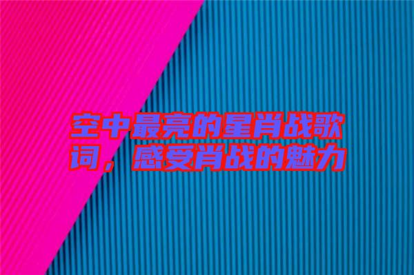 空中最亮的星肖戰歌詞，感受肖戰的魅力