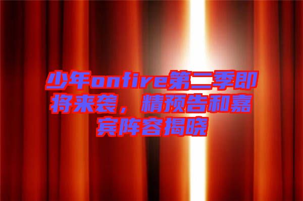 少年onfire第二季即將來襲，精預告和嘉賓陣容揭曉