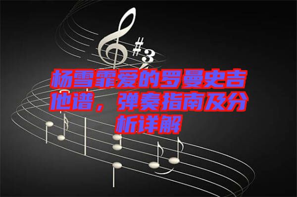 楊雪霏愛(ài)的羅曼史吉他譜，彈奏指南及分析詳解