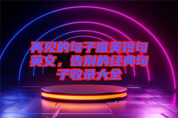 再見的句子唯美短句英文，告別的經(jīng)典句子收錄大全