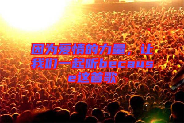 因為愛情的力量，讓我們一起聽because這首歌