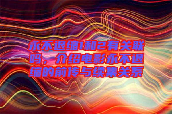 永不退縮1和2有關聯嗎，介紹電影永不退縮的前傳與續(xù)集關系