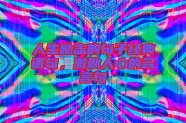 人生勵志的句子經(jīng)典語句，激勵人心的名言句