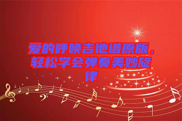 愛的呼喚吉他譜原版，輕松學會彈奏美妙旋律