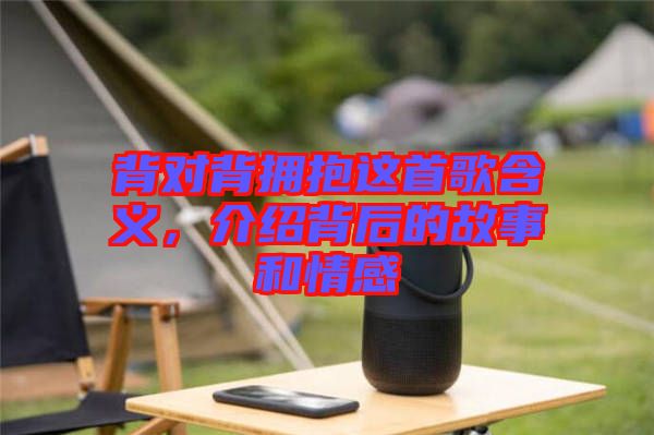 背對背擁抱這首歌含義，介紹背后的故事和情感