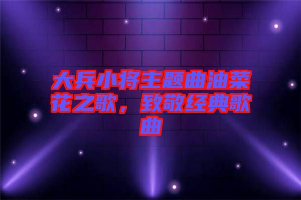 大兵小將主題曲油菜花之歌，致敬經(jīng)典歌曲