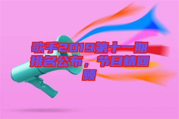 歌手2019第十一期排名公布，節目精回顧