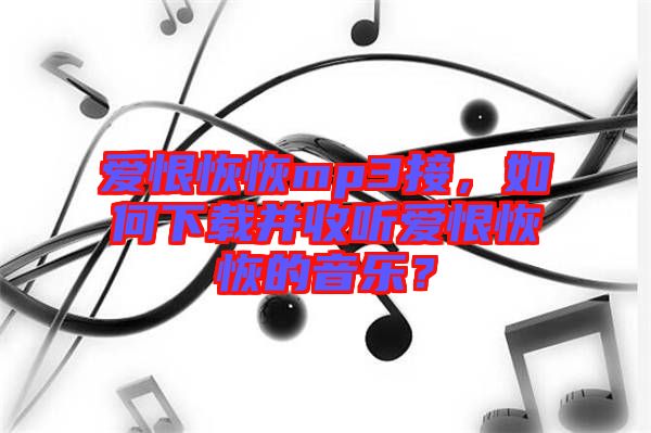 愛恨恢恢mp3接，如何下載并收聽愛恨恢恢的音樂？