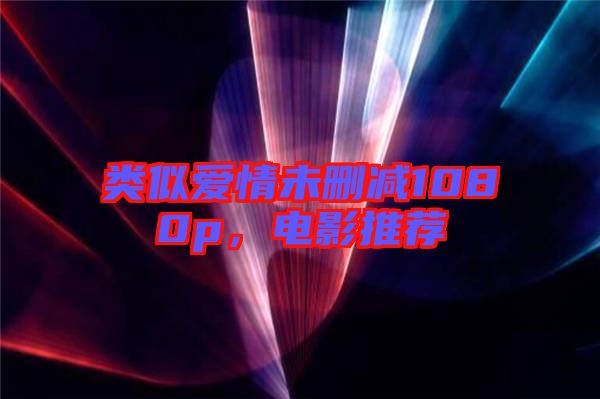 類似愛情未刪減1080p，電影推薦