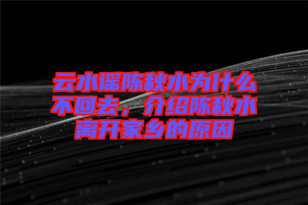 云水謠陳秋水為什么不回去，介紹陳秋水離開家鄉的原因