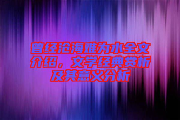 曾經滄海難為水全文介紹，文學經典賞析及其意義分析