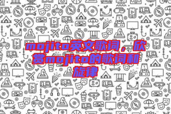 mojito英文歌詞，欣賞mojito的歌詞和旋律